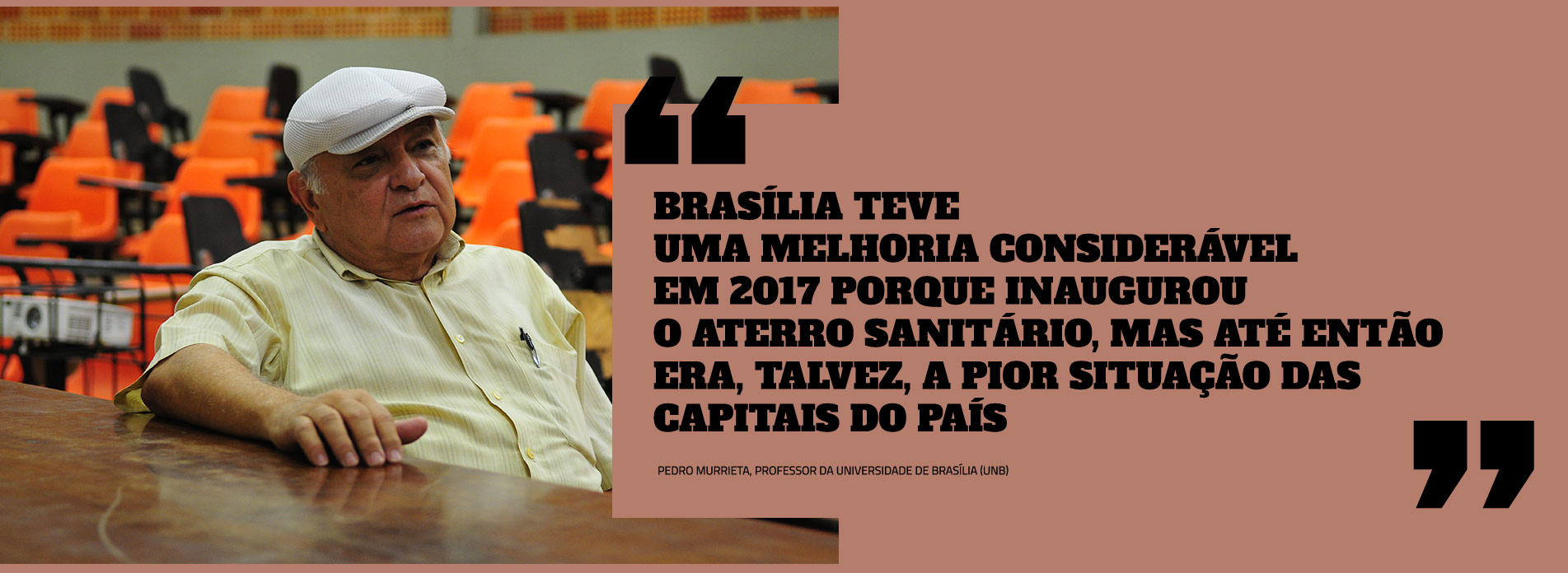 Professor Pedro Murrieta, com as aspas: Brasília teve uma melhoria considerável em 2017 porque inaugurou o Aterro Sanitário, mas até então era, talvez, a pior situação das capitais do país